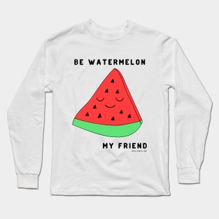 Be watermelon my friend Long Sleeve T-Shirt